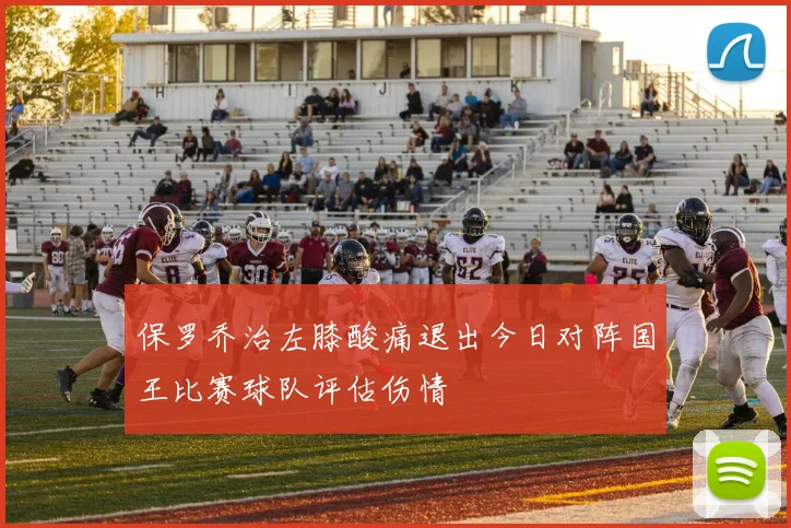 保罗乔治左膝酸痛退出今日对阵国王比赛球队评估伤情